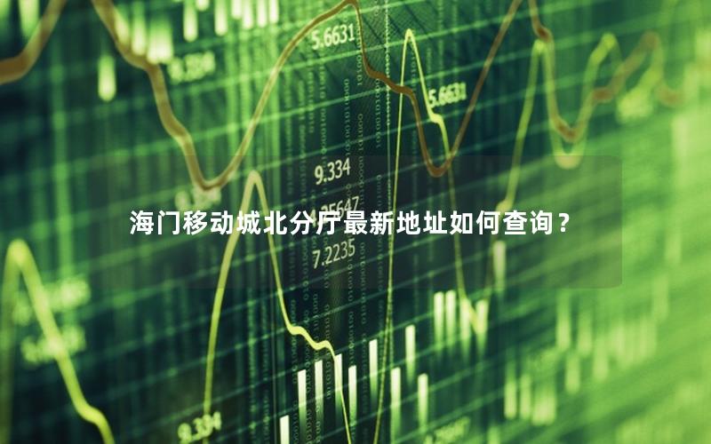 海门移动城北分厅最新地址如何查询？