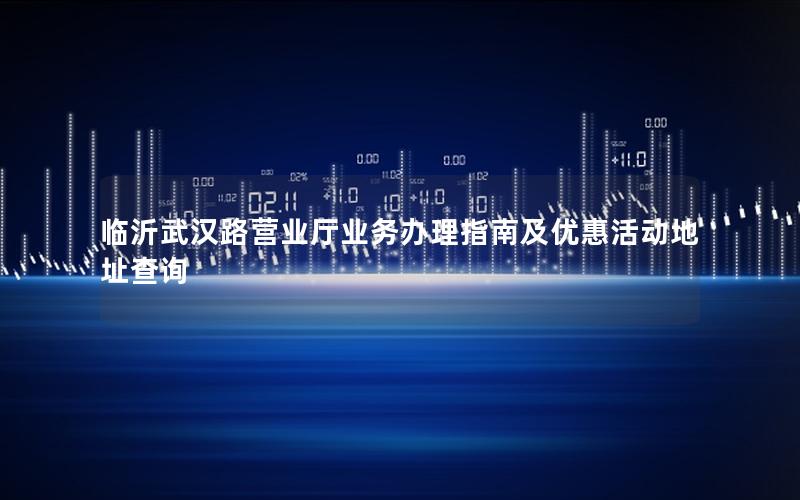 临沂武汉路营业厅业务办理指南及优惠活动地址查询