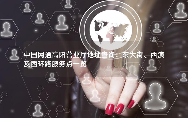 中国网通高阳营业厅地址查询：东大街、西演及西环路服务点一览