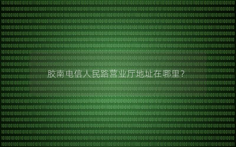 胶南电信人民路营业厅地址在哪里？