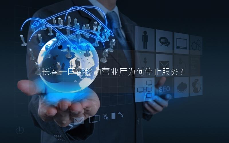 长春一匡街移动营业厅为何停止服务？