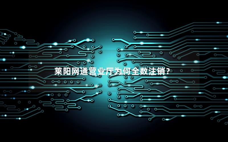 莱阳网通营业厅为何全数注销？