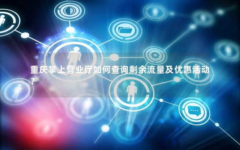 重庆掌上营业厅如何查询剩余流量及优惠活动？