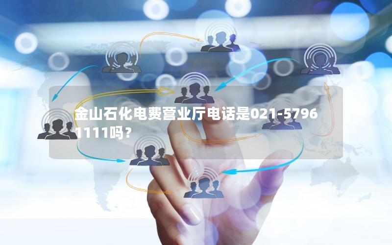 金山石化电费营业厅电话是021-57961111吗？