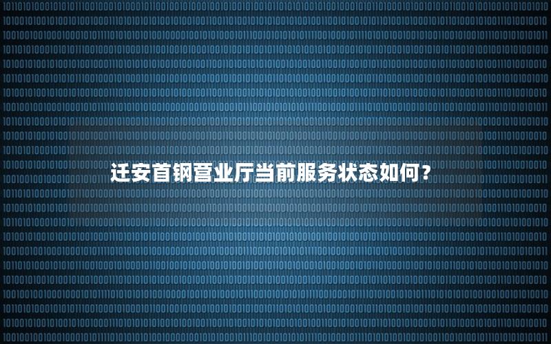迁安首钢营业厅当前服务状态如何？