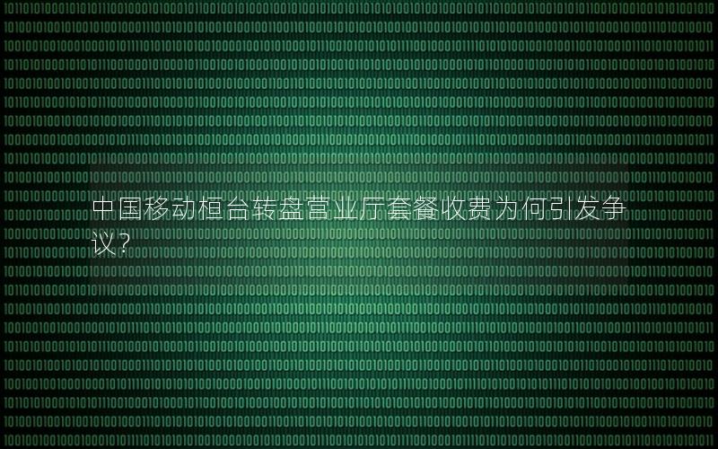 中国移动桓台转盘营业厅套餐收费为何引发争议？