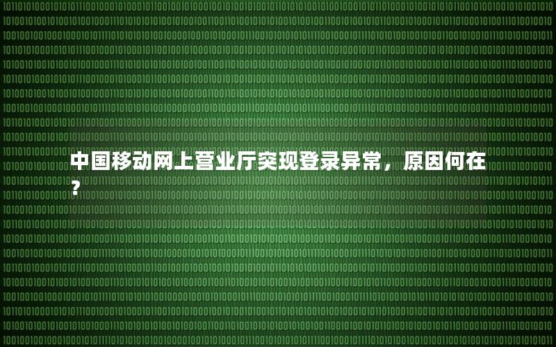 中国移动网上营业厅突现登录异常，原因何在？