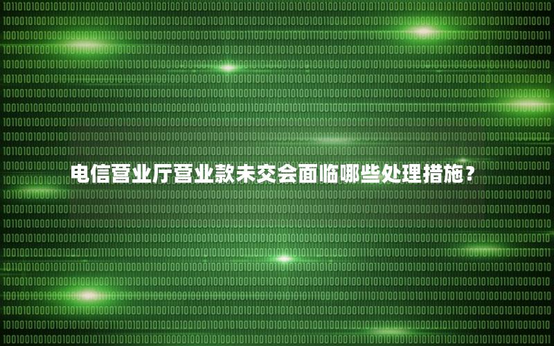 电信营业厅营业款未交会面临哪些处理措施？