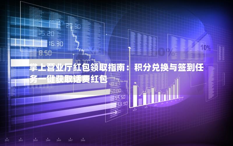 掌上营业厅红包领取指南：积分兑换与签到任务一键获取话费红包