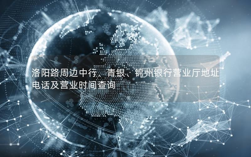 洛阳路周边中行、青银、锦州银行营业厅地址电话及营业时间查询
