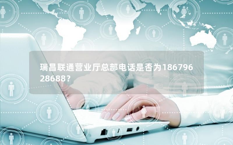 瑞昌联通营业厅总部电话是否为18679628688？