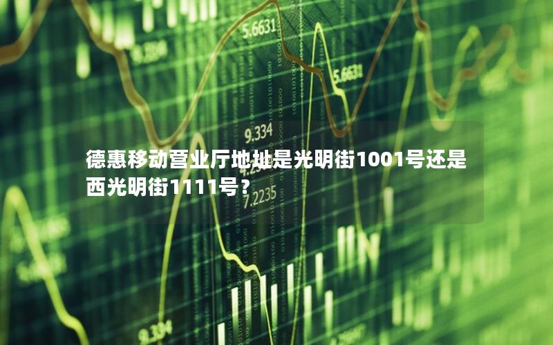 德惠移动营业厅地址是光明街1001号还是西光明街1111号？
