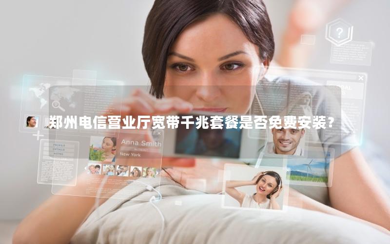 郑州电信营业厅宽带千兆套餐是否免费安装？