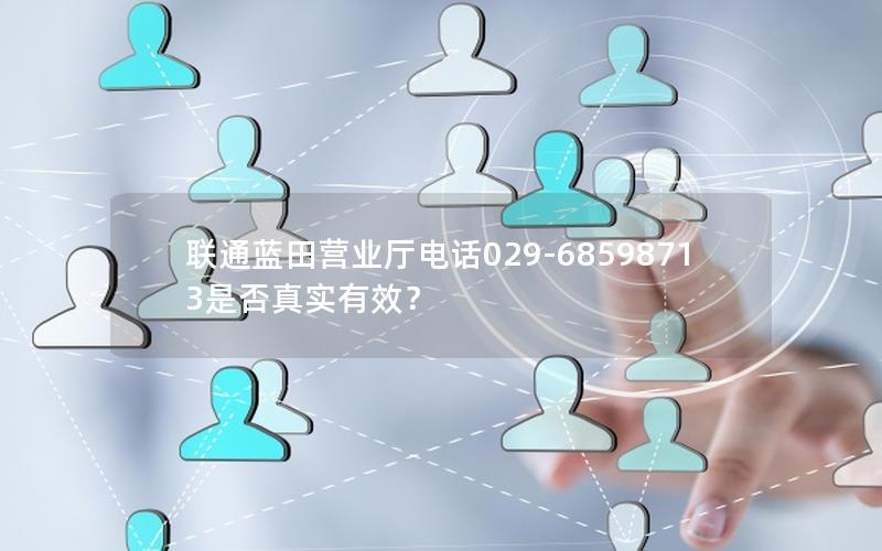 联通蓝田营业厅电话029-68598713是否真实有效？