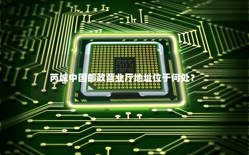 芮城中国邮政营业厅地址位于何处？
