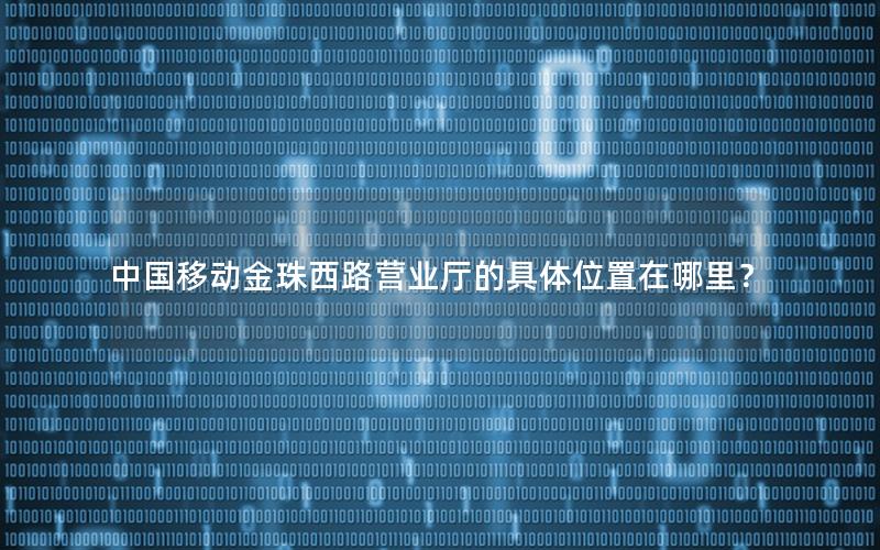 中国移动金珠西路营业厅的具体位置在哪里？