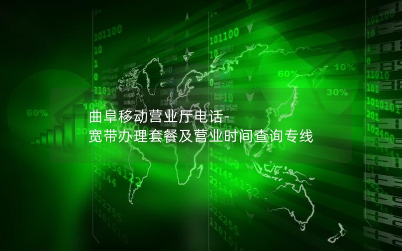 曲阜移动营业厅电话-宽带办理套餐及营业时间查询专线