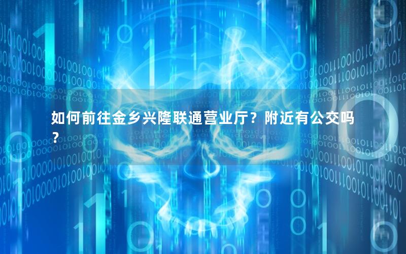 如何前往金乡兴隆联通营业厅？附近有公交吗？