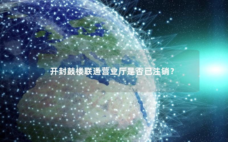 开封鼓楼联通营业厅是否已注销？
