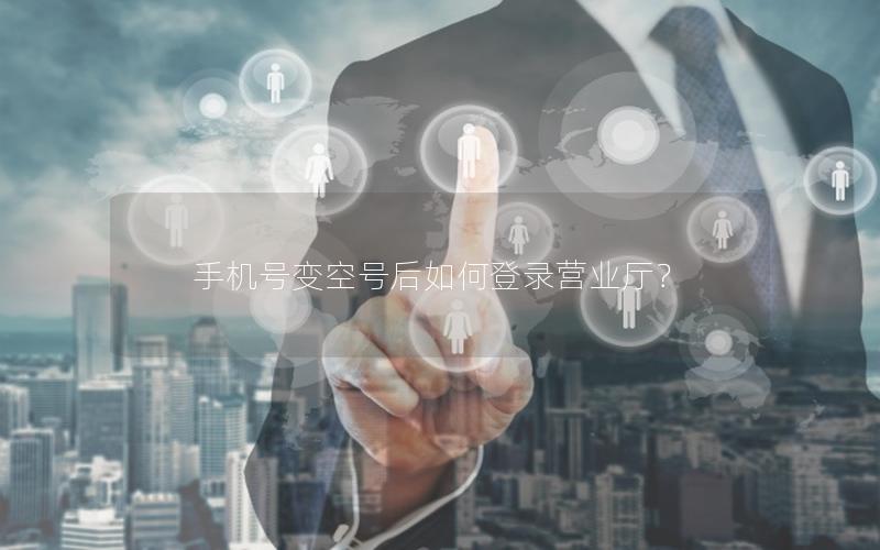 手机号变空号后如何登录营业厅？