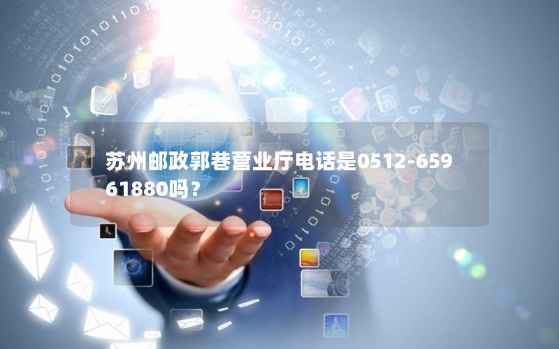 苏州邮政郭巷营业厅电话是0512-65961880吗？