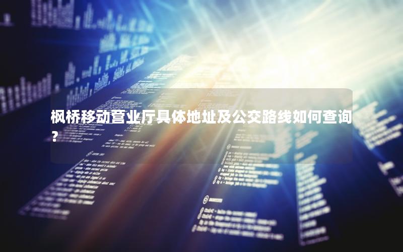 枫桥移动营业厅具体地址及公交路线如何查询？