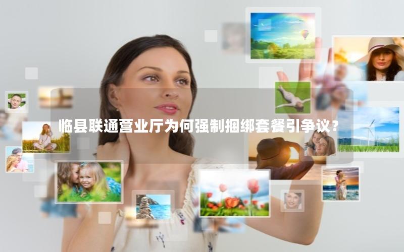 临县联通营业厅为何强制捆绑套餐引争议？