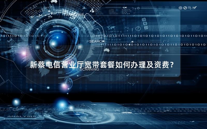 新蔡电信营业厅宽带套餐如何办理及资费？