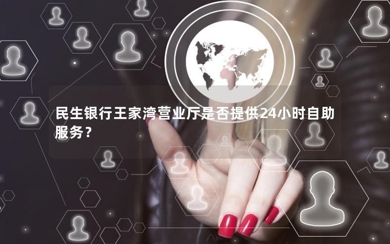 民生银行王家湾营业厅是否提供24小时自助服务？