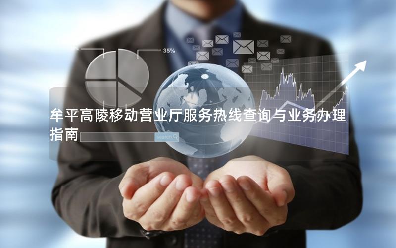 牟平高陵移动营业厅服务热线查询与业务办理指南