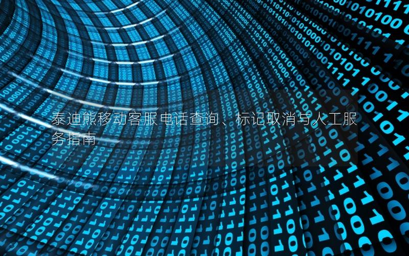 泰迪熊移动客服电话查询、标记取消与人工服务指南