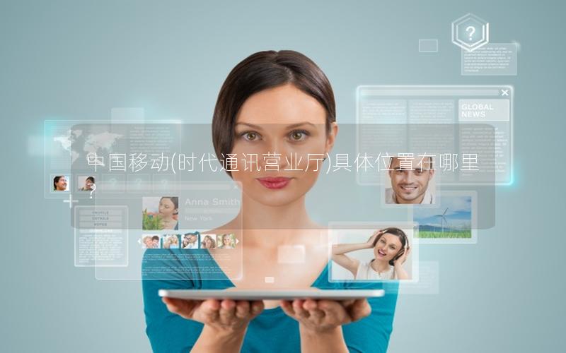 中国移动(时代通讯营业厅)具体位置在哪里？
