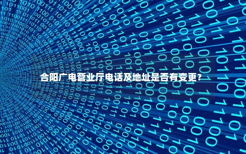 合阳广电营业厅电话及地址是否有变更？