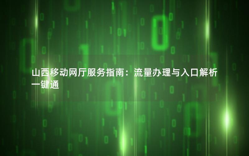 山西移动网厅服务指南：流量办理与入口解析一键通