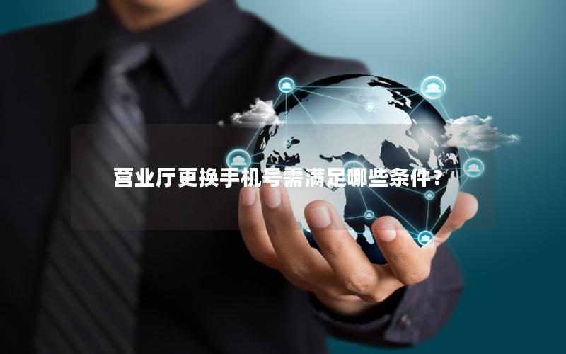 营业厅更换手机号需满足哪些条件？