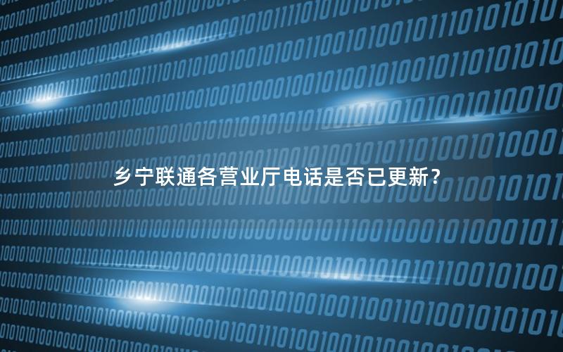 乡宁联通各营业厅电话是否已更新？
