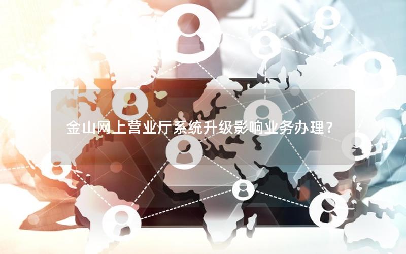 金山网上营业厅系统升级影响业务办理？