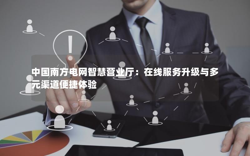 中国南方电网智慧营业厅：在线服务升级与多元渠道便捷体验