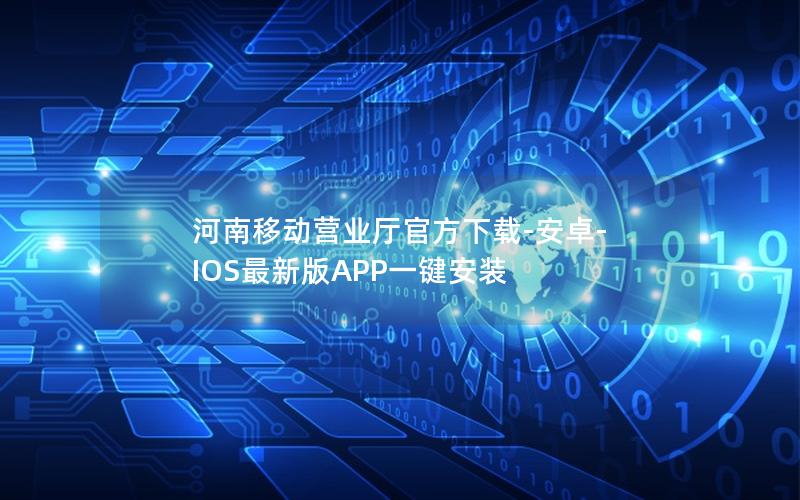 河南移动营业厅官方下载-安卓-IOS最新版APP一键安装