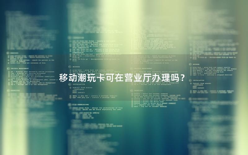 移动潮玩卡可在营业厅办理吗？