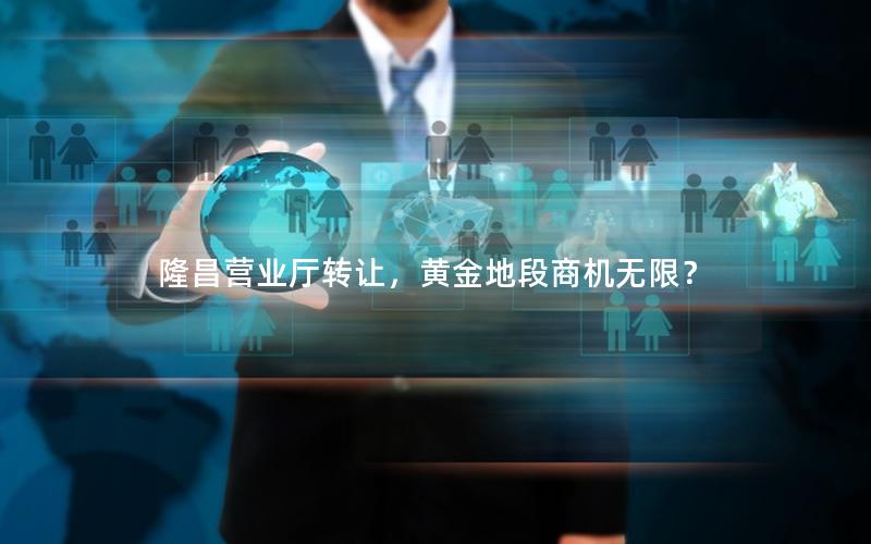 隆昌营业厅转让，黄金地段商机无限？