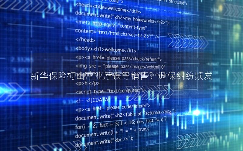 新华保险梅山营业厅误导销售？退保纠纷频发
