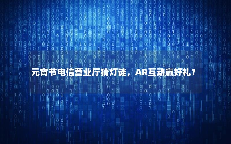 元宵节电信营业厅猜灯谜，AR互动赢好礼？