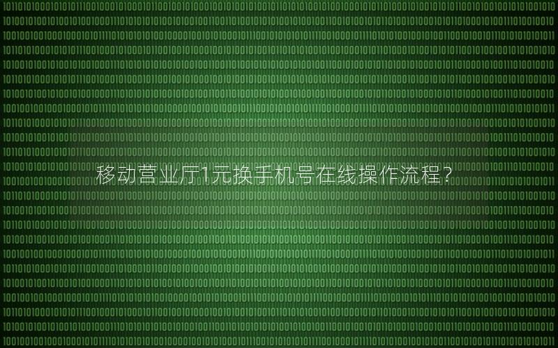 移动营业厅1元换手机号在线操作流程？