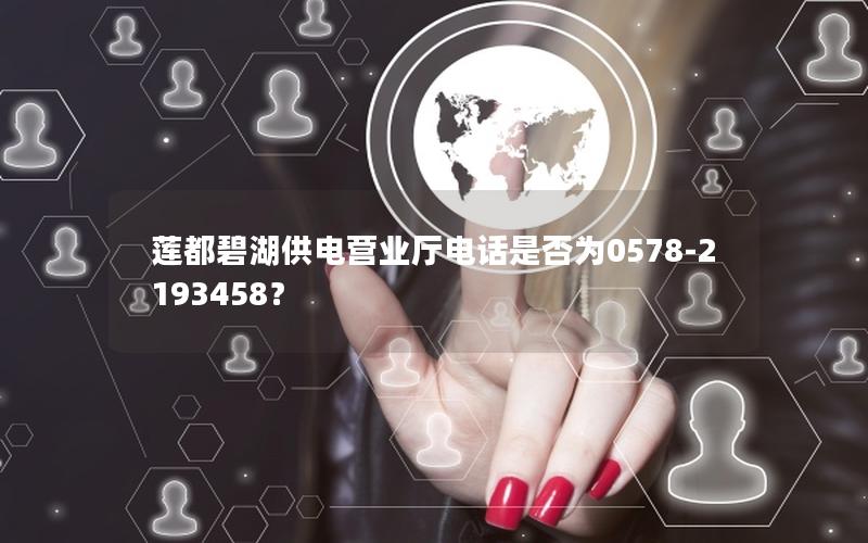 莲都碧湖供电营业厅电话是否为0578-2193458？