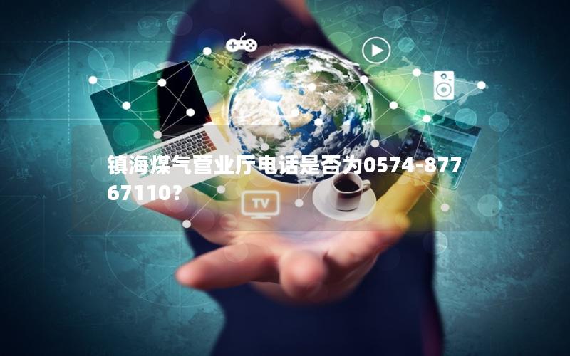 镇海煤气营业厅电话是否为0574-87767110？