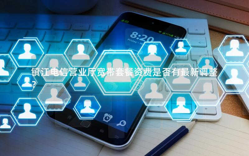 镇江电信营业厅宽带套餐资费是否有最新调整？