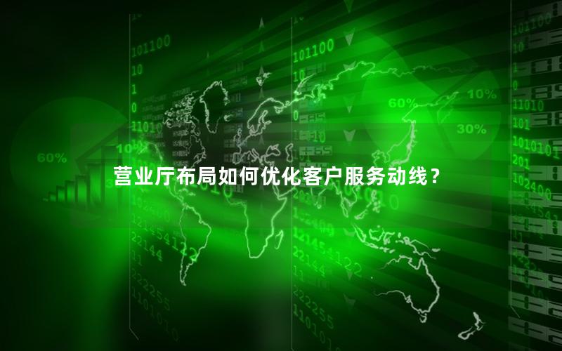 营业厅布局如何优化客户服务动线？
