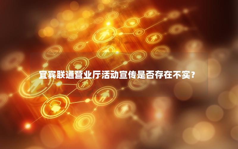 宜宾联通营业厅活动宣传是否存在不实？