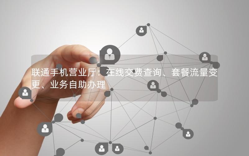 联通手机营业厅：在线交费查询、套餐流量变更、业务自助办理